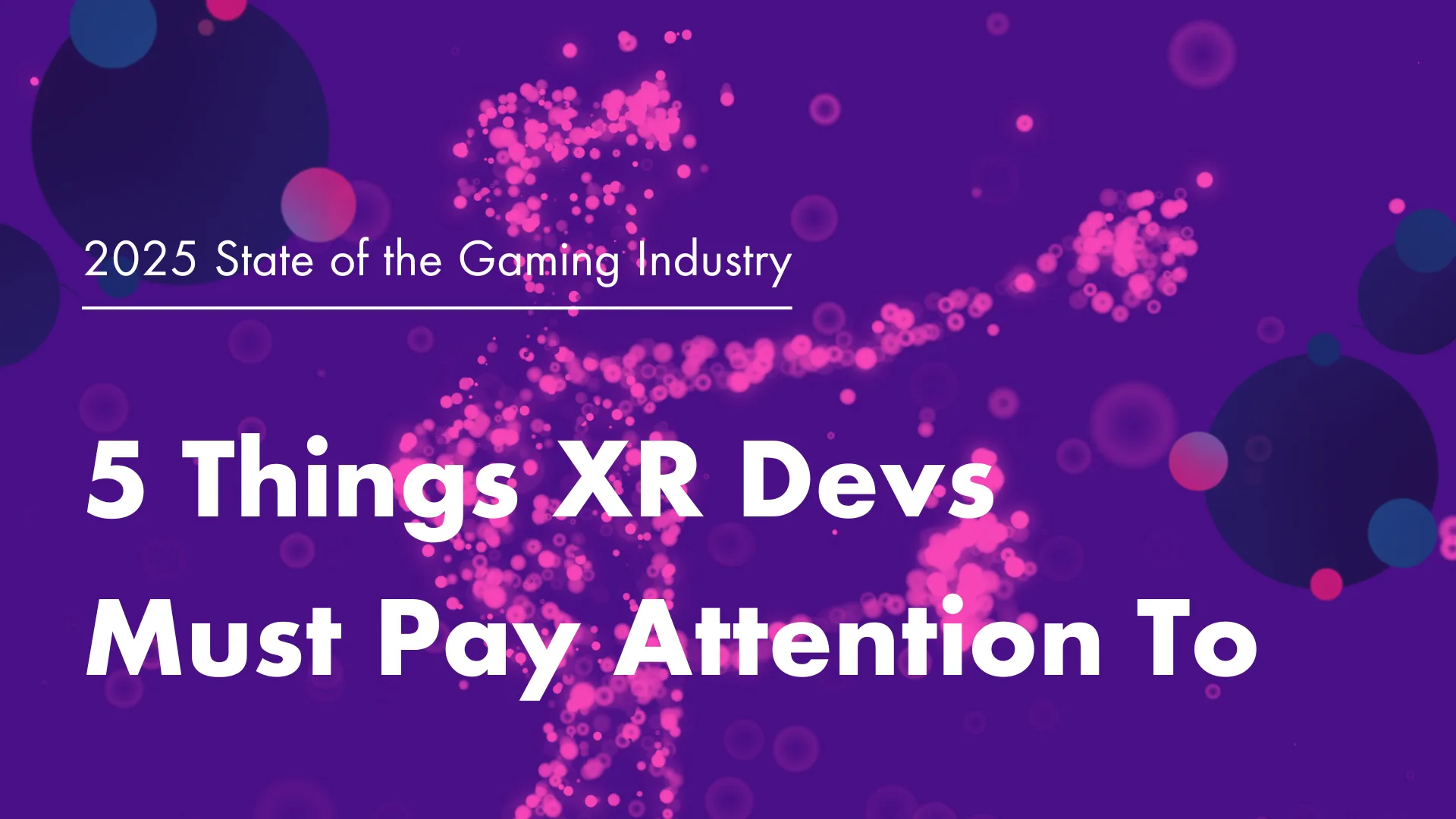 2025 State of the Gaming Industry: 5 Things XR Devs Must Pay Attention To